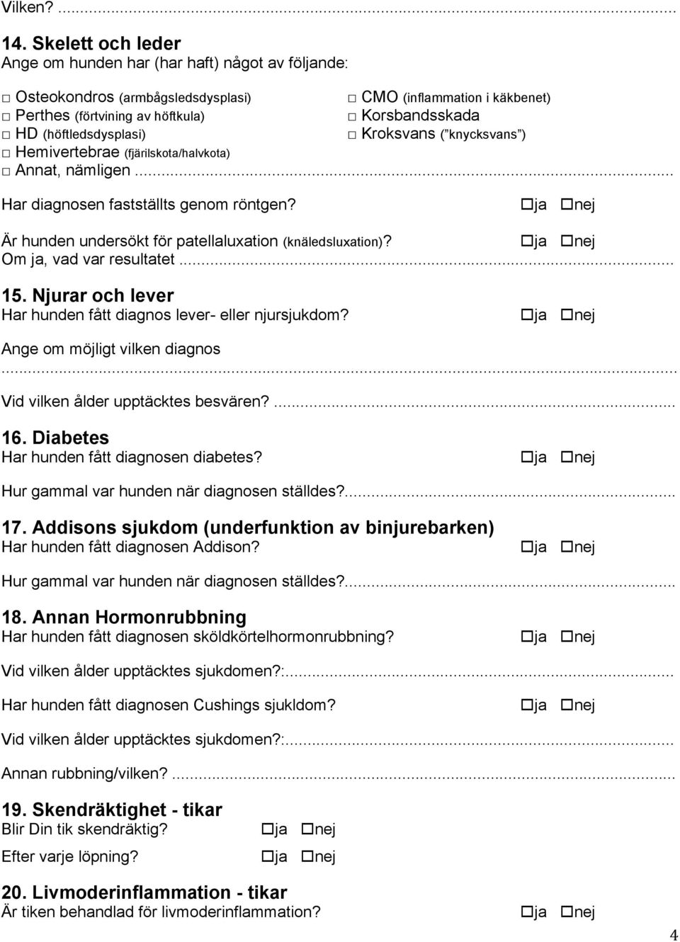 (höftledsdysplasi) Kroksvans ( knycksvans ) Hemivertebrae (fjärilskota/halvkota) Annat, nämligen... Har diagnosen fastställts genom röntgen? Är hunden undersökt för patellaluxation (knäledsluxation)?