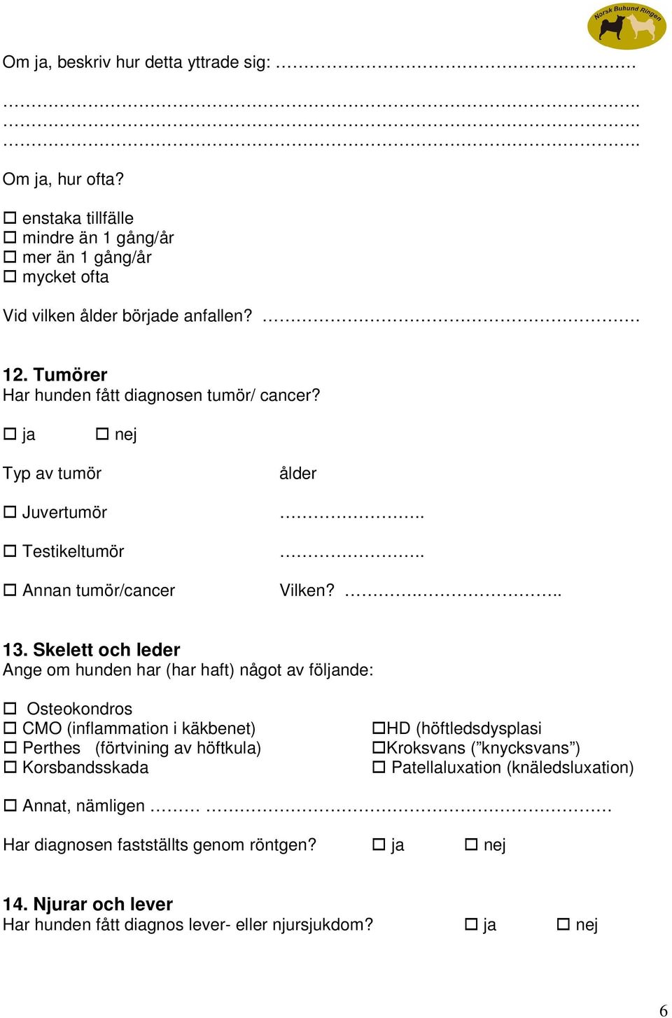 Skelett och leder Ange om hunden har (har haft) något av följande: Osteokondros CMO (inflammation i käkbenet) Perthes (förtvining av höftkula) Korsbandsskada