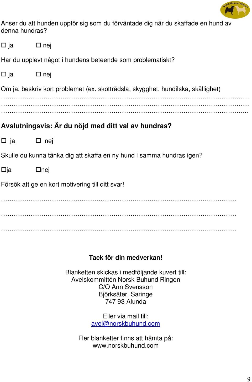 Skulle du kunna tänka dig att skaffa en ny hund i samma hundras igen? ja nej Försök att ge en kort motivering till ditt svar! Tack för din medverkan!