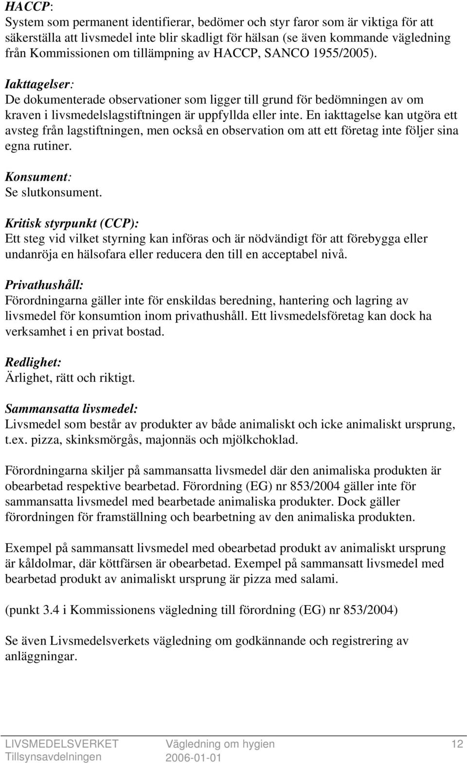 En iakttagelse kan utgöra ett avsteg från lagstiftningen, men också en observation om att ett företag inte följer sina egna rutiner. Konsument: Se slutkonsument.