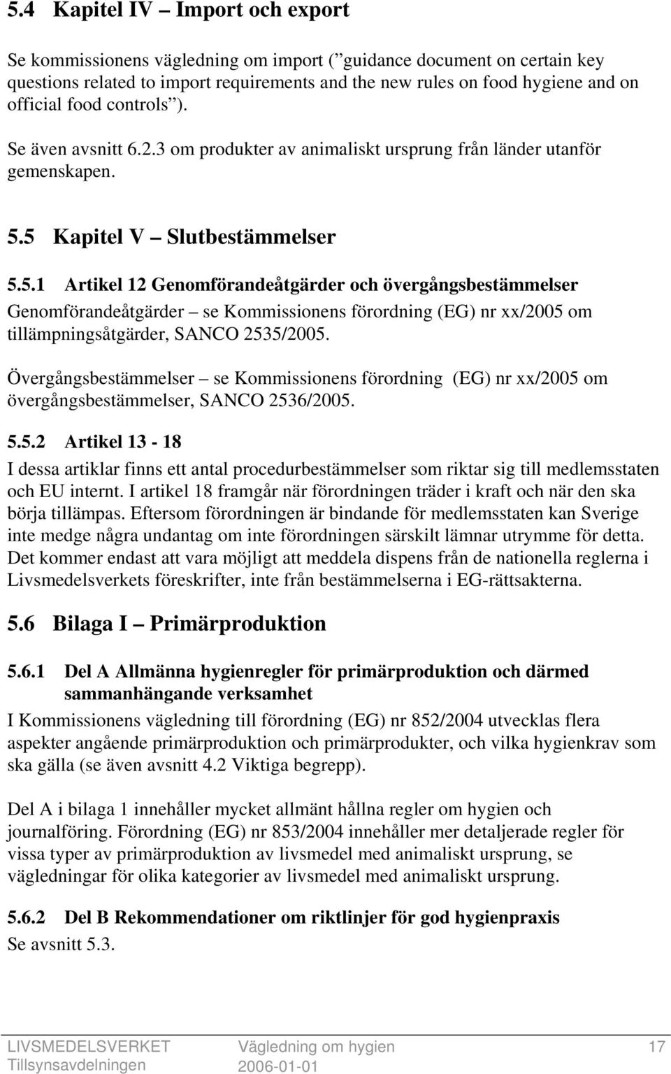 5 Kapitel V Slutbestämmelser 5.5.1 Artikel 12 Genomförandeåtgärder och övergångsbestämmelser Genomförandeåtgärder se Kommissionens förordning (EG) nr xx/2005 om tillämpningsåtgärder, SANCO 2535/2005.