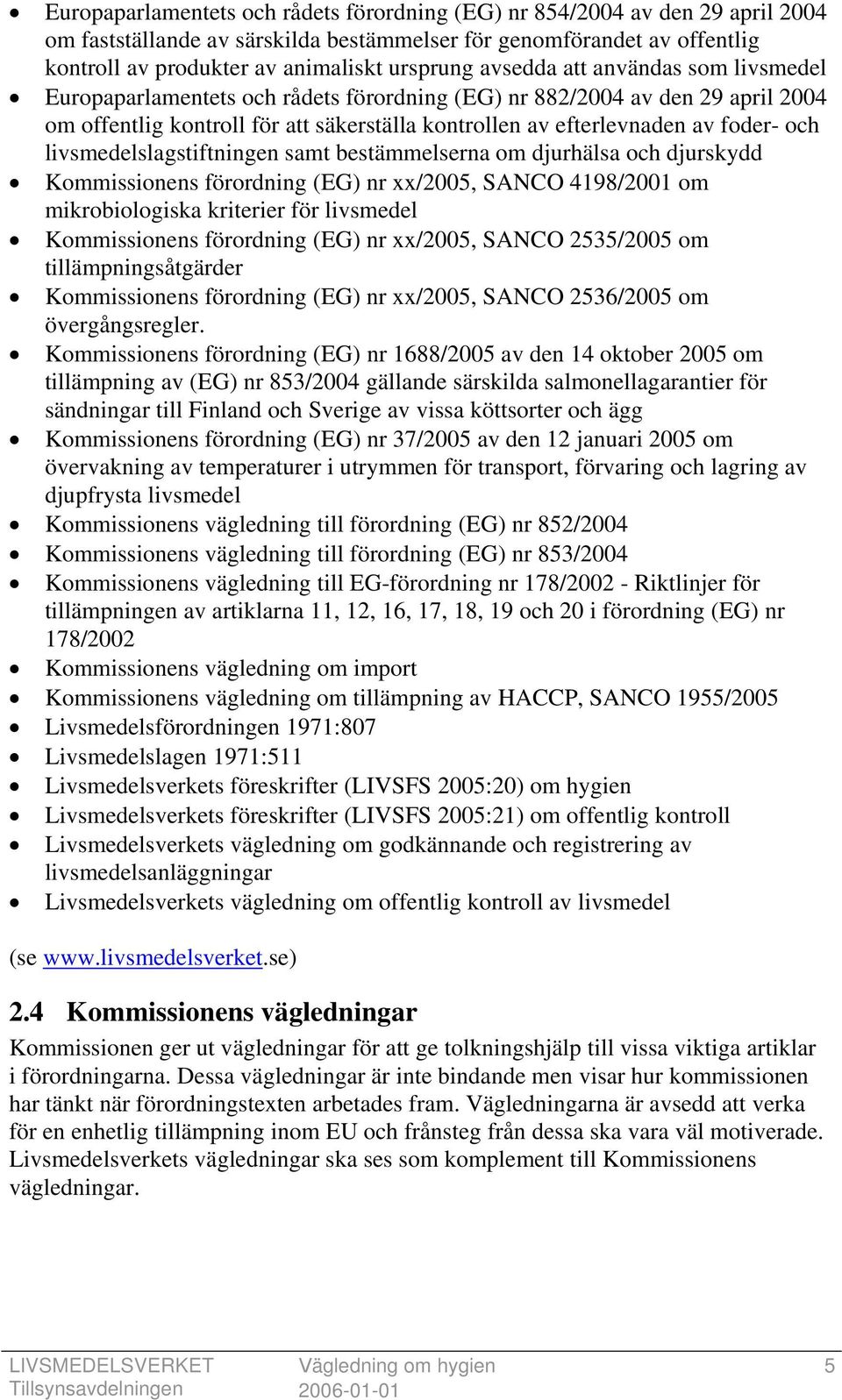 livsmedelslagstiftningen samt bestämmelserna om djurhälsa och djurskydd Kommissionens förordning (EG) nr xx/2005, SANCO 4198/2001 om mikrobiologiska kriterier för livsmedel Kommissionens förordning