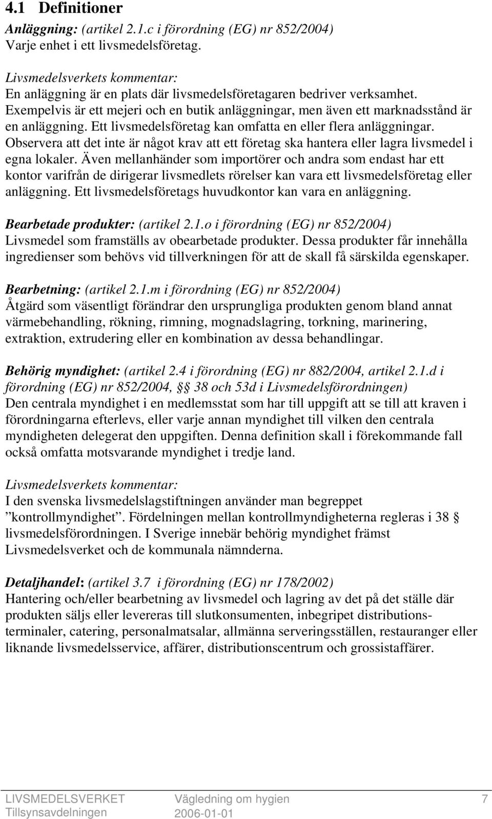 Ett livsmedelsföretag kan omfatta en eller flera anläggningar. Observera att det inte är något krav att ett företag ska hantera eller lagra livsmedel i egna lokaler.