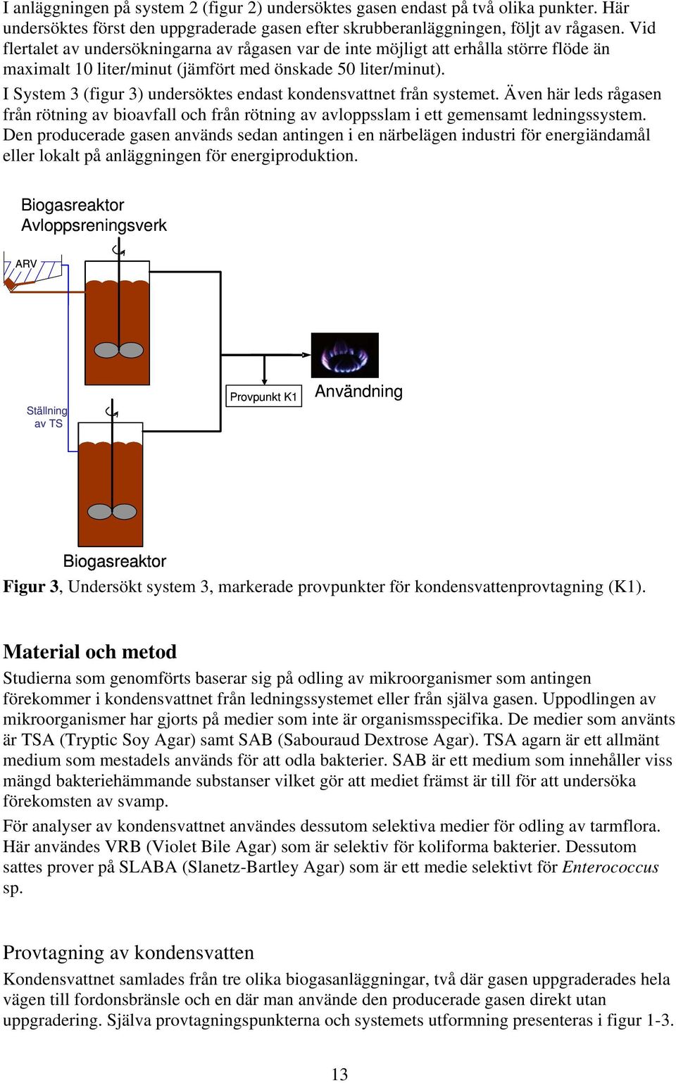 I System 3 (figur 3) undersöktes endast kondensvattnet från systemet. Även här leds rågasen från rötning av bioavfall och från rötning av avloppsslam i ett gemensamt ledningssystem.