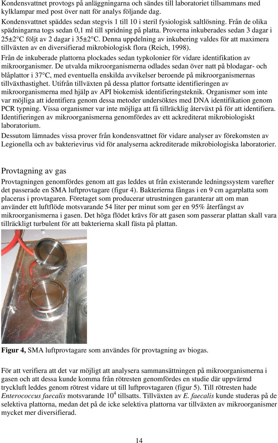 Proverna inkuberades sedan 3 dagar i 25±2 C följt av 2 dagar i 35±2 C. Denna uppdelning av inkubering valdes för att maximera tillväxten av en diversifierad mikrobiologisk flora (Reich, 1998).