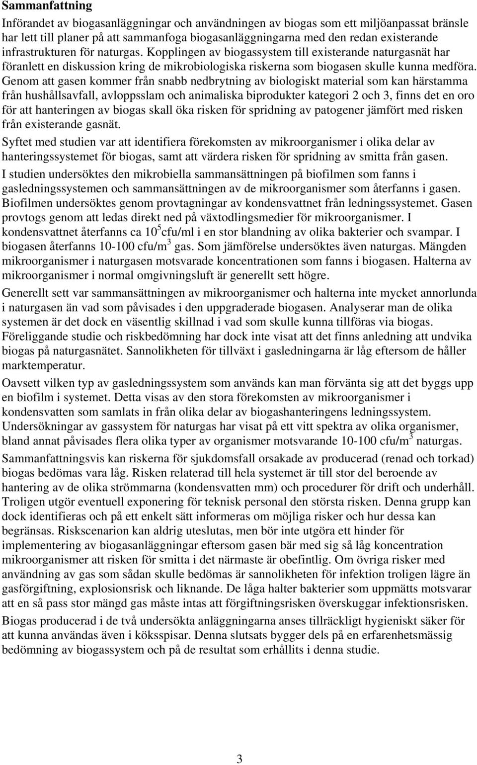 Genom att gasen kommer från snabb nedbrytning av biologiskt material som kan härstamma från hushållsavfall, avloppsslam och animaliska biprodukter kategori 2 och 3, finns det en oro för att