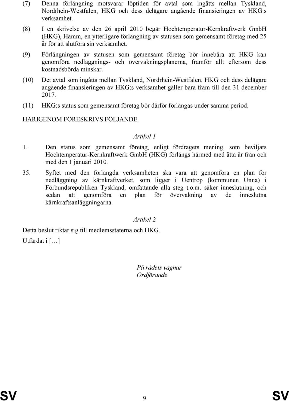 (9) Förlängningen av statusen som gemensamt företag bör innebära att HKG kan genomföra nedläggnings- och övervakningsplanerna, framför allt eftersom dess kostnadsbörda minskar.