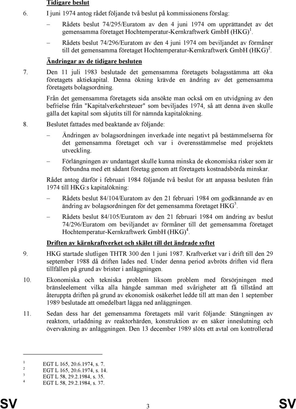 (HKG) 1. Rådets beslut 74/296/Euratom av den 4 juni 1974 om beviljandet av förmåner till det gemensamma företaget Hochtemperatur-Kernkraftwerk GmbH (HKG) 2. Ändringar av de tidigare besluten 7.