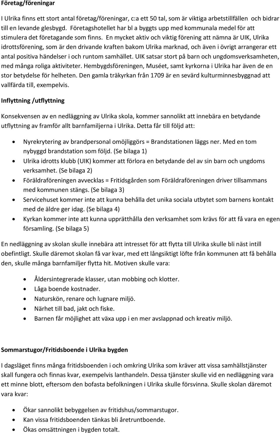 En mycket aktiv och viktig förening att nämna är UIK, Ulrika idrottsförening, som är den drivande kraften bakom Ulrika marknad, och även i övrigt arrangerar ett antal positiva händelser i och runtom