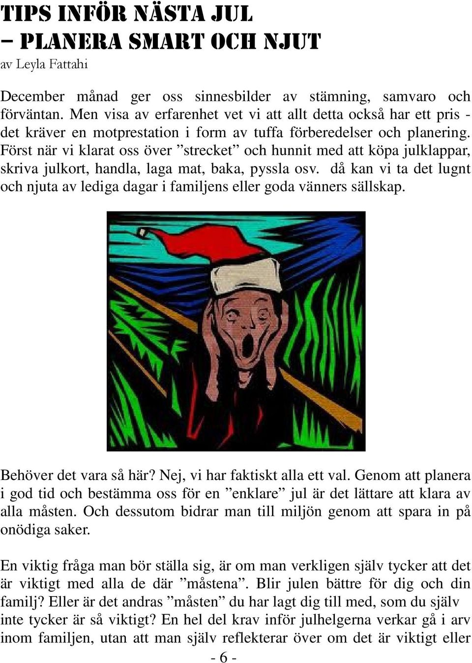 Först när vi klarat oss över strecket och hunnit med att köpa julklappar, skriva julkort, handla, laga mat, baka, pyssla osv.