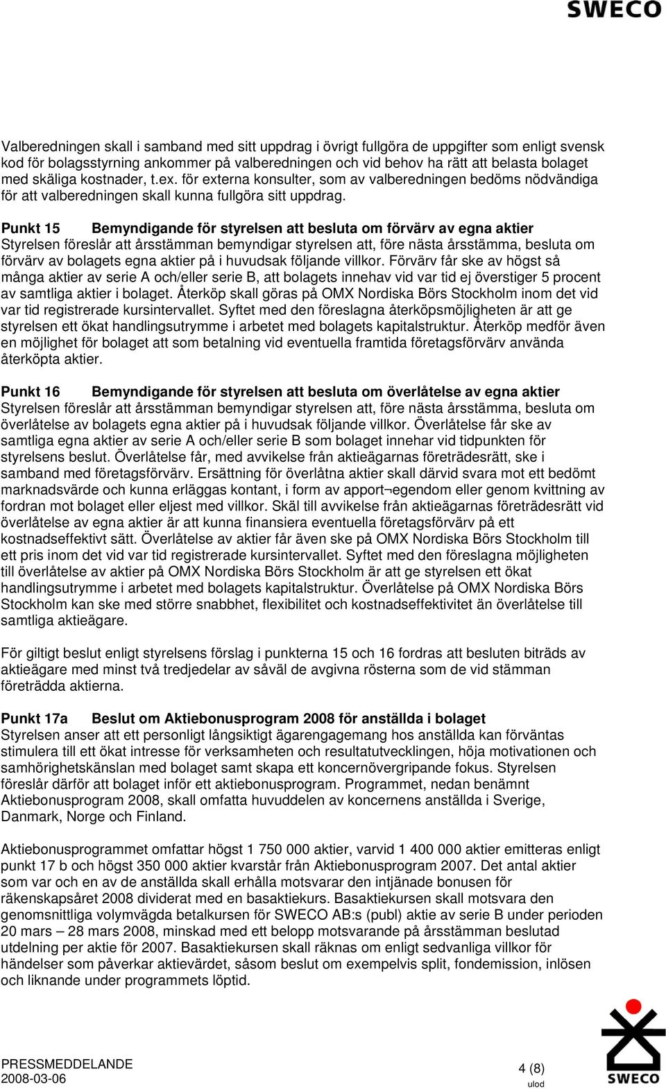 Punkt 15 Bemyndigande för styrelsen att besluta om förvärv av egna aktier Styrelsen föreslår att årsstämman bemyndigar styrelsen att, före nästa årsstämma, besluta om förvärv av bolagets egna aktier