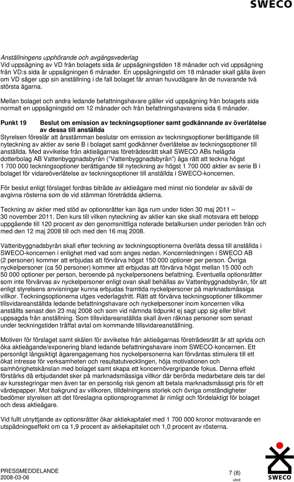 Mellan bolaget och andra ledande befattningshavare gäller vid uppsägning från bolagets sida normalt en uppsägningstid om 12 månader och från befattningshavarens sida 6 månader.