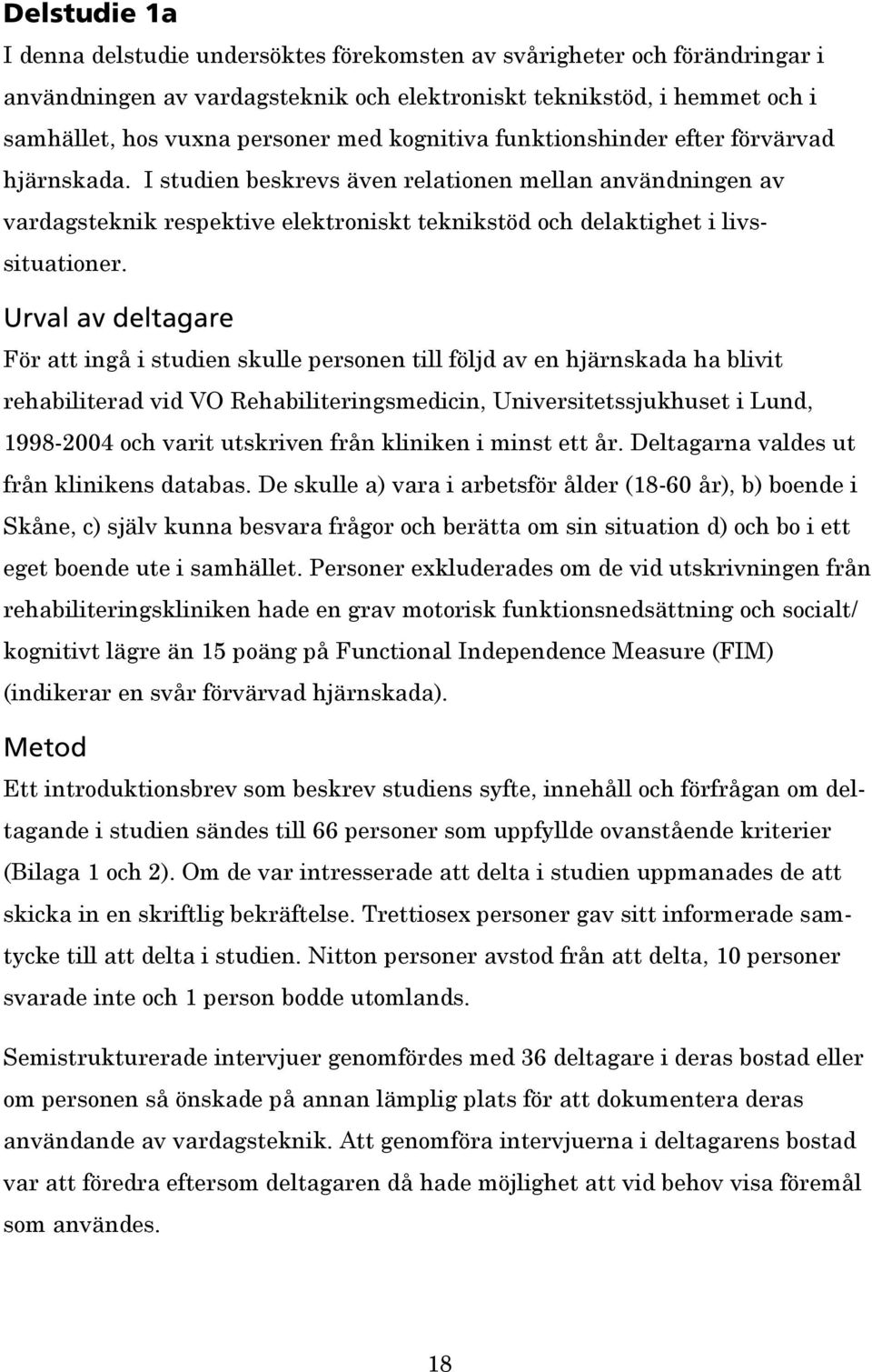 Urval av deltagare För att ingå i studien skulle personen till följd av en hjärnskada ha blivit rehabiliterad vid VO Rehabiliteringsmedicin, Universitetssjukhuset i Lund, 1998-2004 och varit