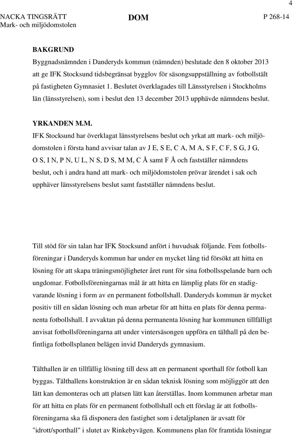 M. IFK Stocksund har överklagat länsstyrelsens beslut och yrkat att mark- och miljödomstolen i första hand avvisar talan av J E, S E, C A, M A, S F, C F, S G, J G, O S, I N, P N, U L, N S, D S, M M,