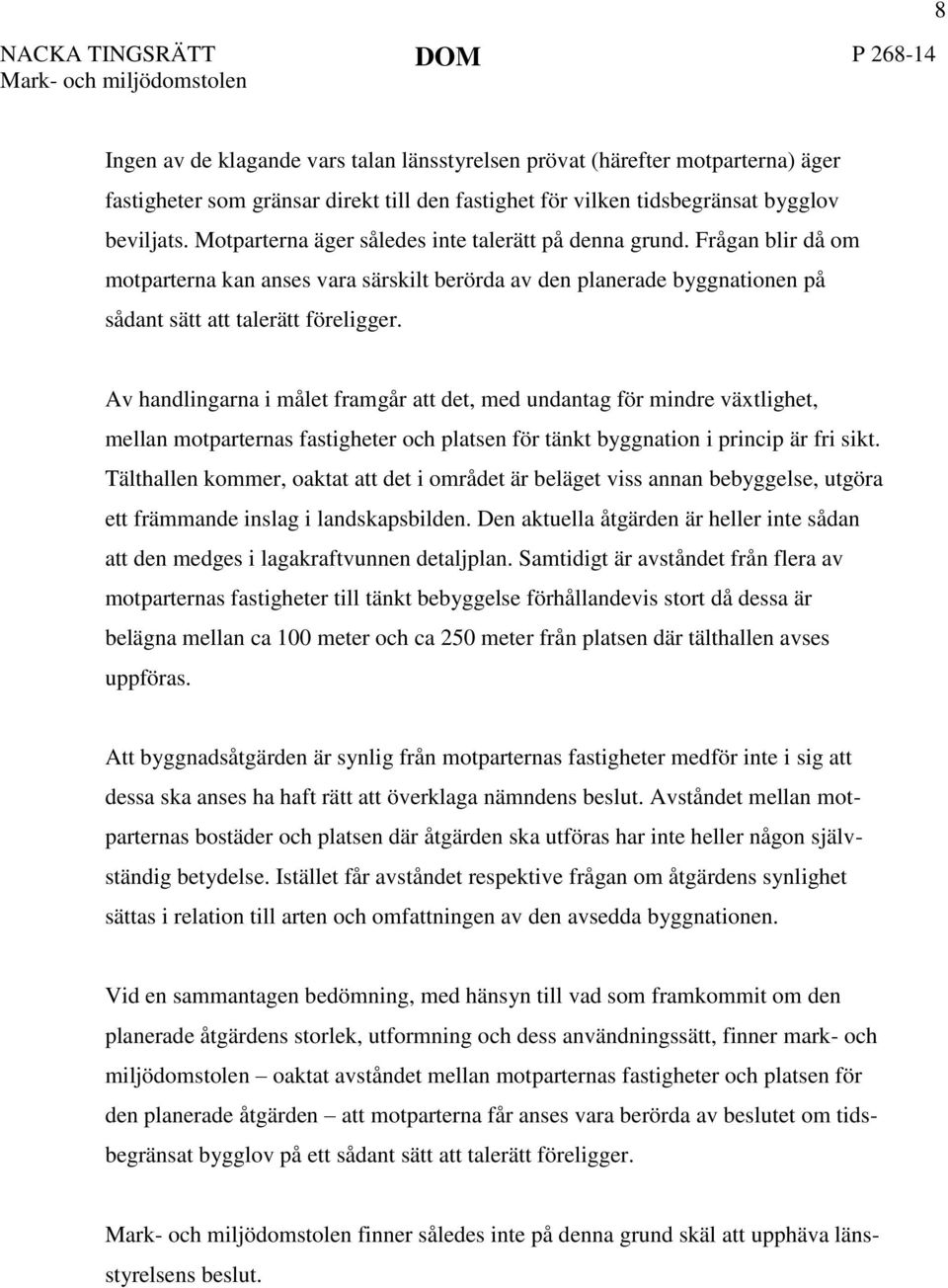 Av handlingarna i målet framgår att det, med undantag för mindre växtlighet, mellan motparternas fastigheter och platsen för tänkt byggnation i princip är fri sikt.