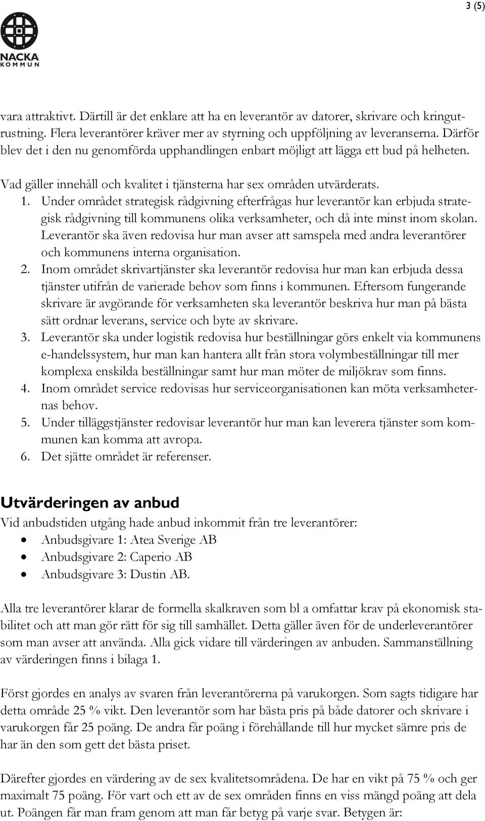 Under området strategisk rådgivning efterfrågas hur leverantör kan erbjuda strategisk rådgivning till kommunens olika verksamheter, och då inte minst inom skolan.