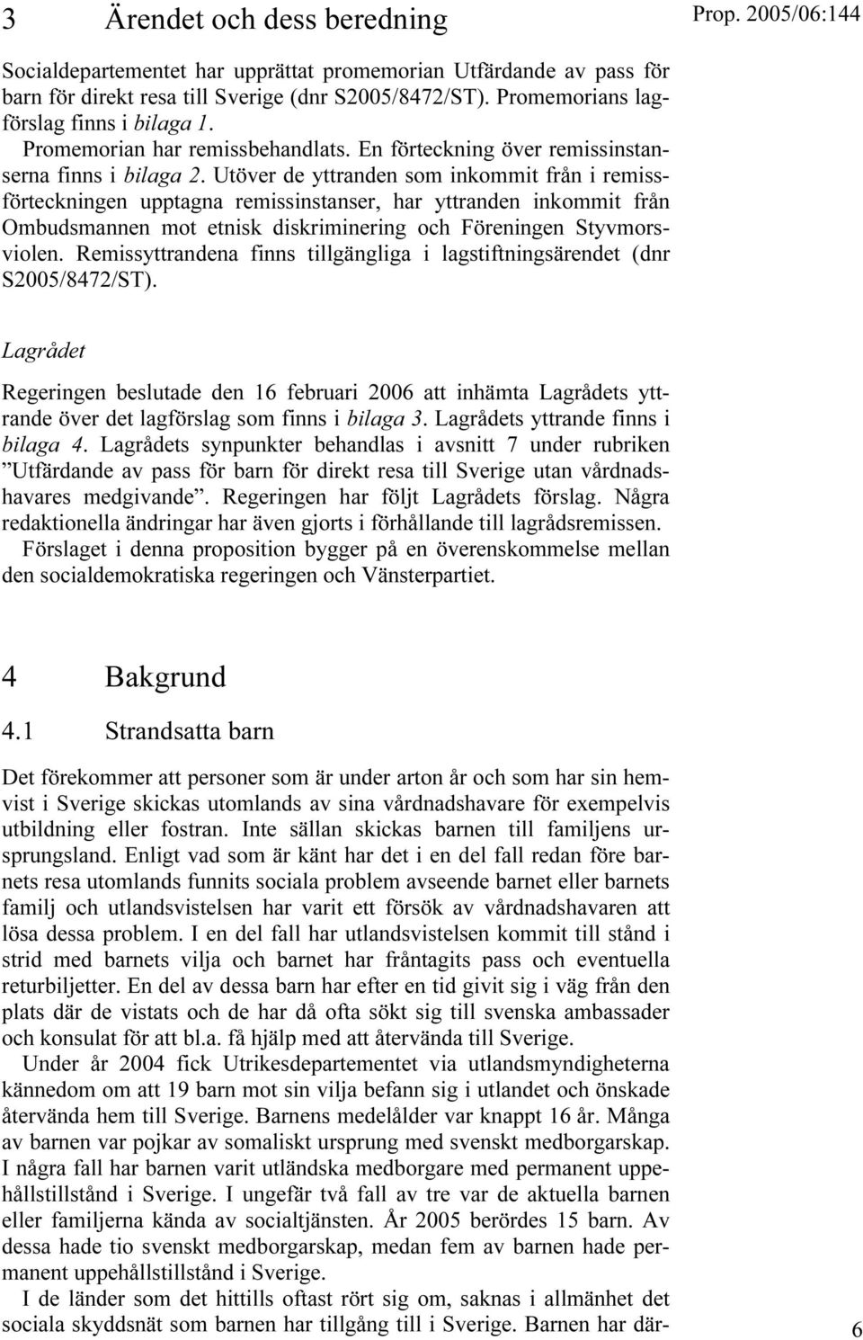 Utöver de yttranden som inkommit från i remissförteckningen upptagna remissinstanser, har yttranden inkommit från Ombudsmannen mot etnisk diskriminering och Föreningen Styvmorsviolen.