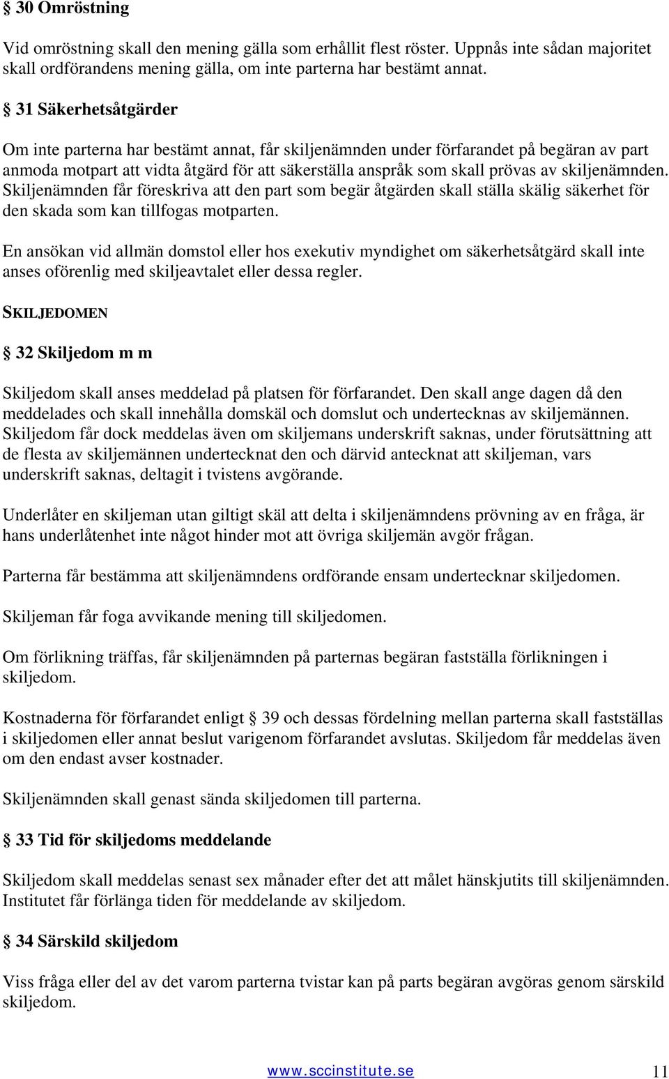 skiljenämnden. Skiljenämnden får föreskriva att den part som begär åtgärden skall ställa skälig säkerhet för den skada som kan tillfogas motparten.