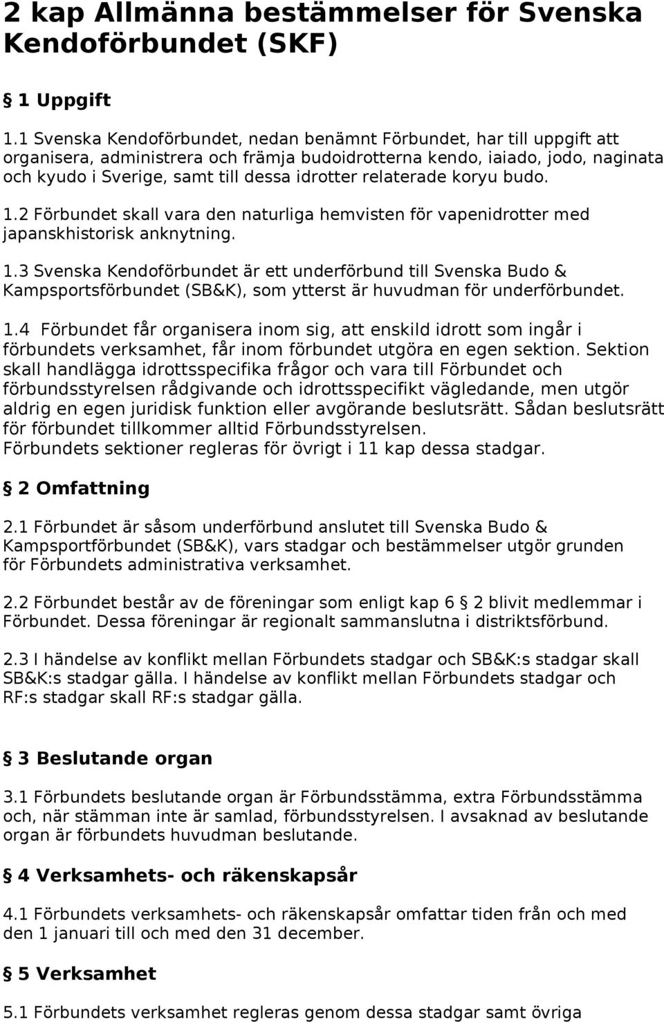 relaterade koryu budo. 1.2 Förbundet skall vara den naturliga hemvisten för vapenidrotter med japanskhistorisk anknytning. 1.3 Svenska Kendoförbundet är ett underförbund till Svenska Budo & Kampsportsförbundet (SB&K), som ytterst är huvudman för underförbundet.