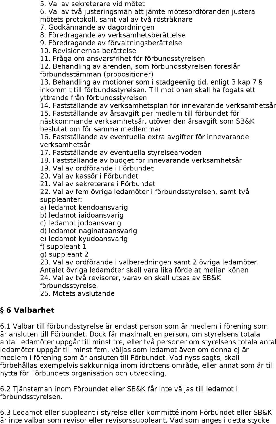 Behandling av ärenden, som förbundsstyrelsen föreslår förbundsstämman (propositioner) 13. Behandling av motioner som i stadgeenlig tid, enligt 3 kap 7 inkommit till förbundsstyrelsen.