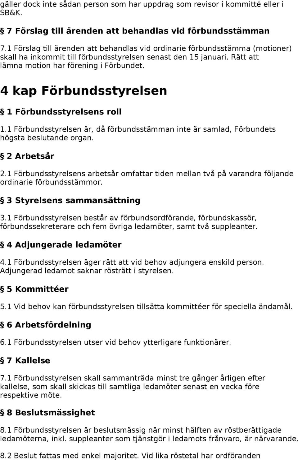 4 kap Förbundsstyrelsen 1 Förbundsstyrelsens roll 1.1 Förbundsstyrelsen är, då förbundsstämman inte är samlad, Förbundets högsta beslutande organ. 2 Arbetsår 2.