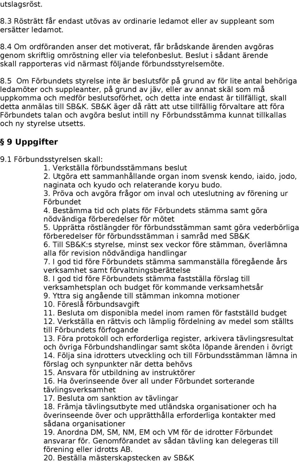 5 Om Förbundets styrelse inte är beslutsför på grund av för lite antal behöriga ledamöter och suppleanter, på grund av jäv, eller av annat skäl som må uppkomma och medför beslutsoförhet, och detta