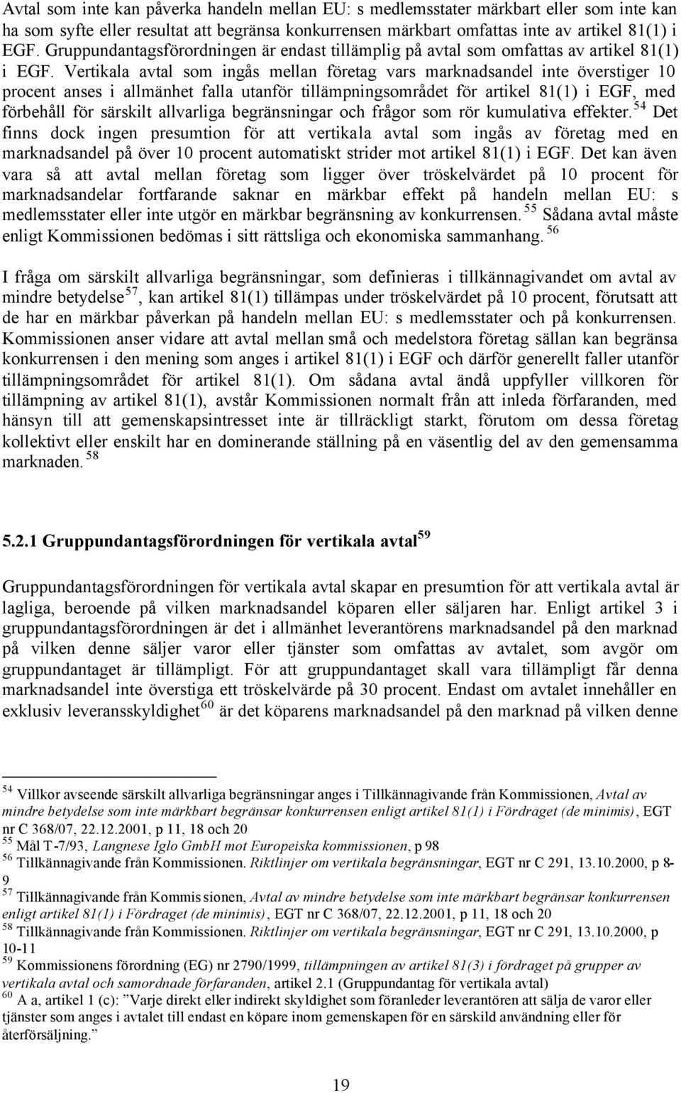 Vertikala avtal som ingås mellan företag vars marknadsandel inte överstiger 10 procent anses i allmänhet falla utanför tillämpningsområdet för artikel 81(1) i EGF, med förbehåll för särskilt