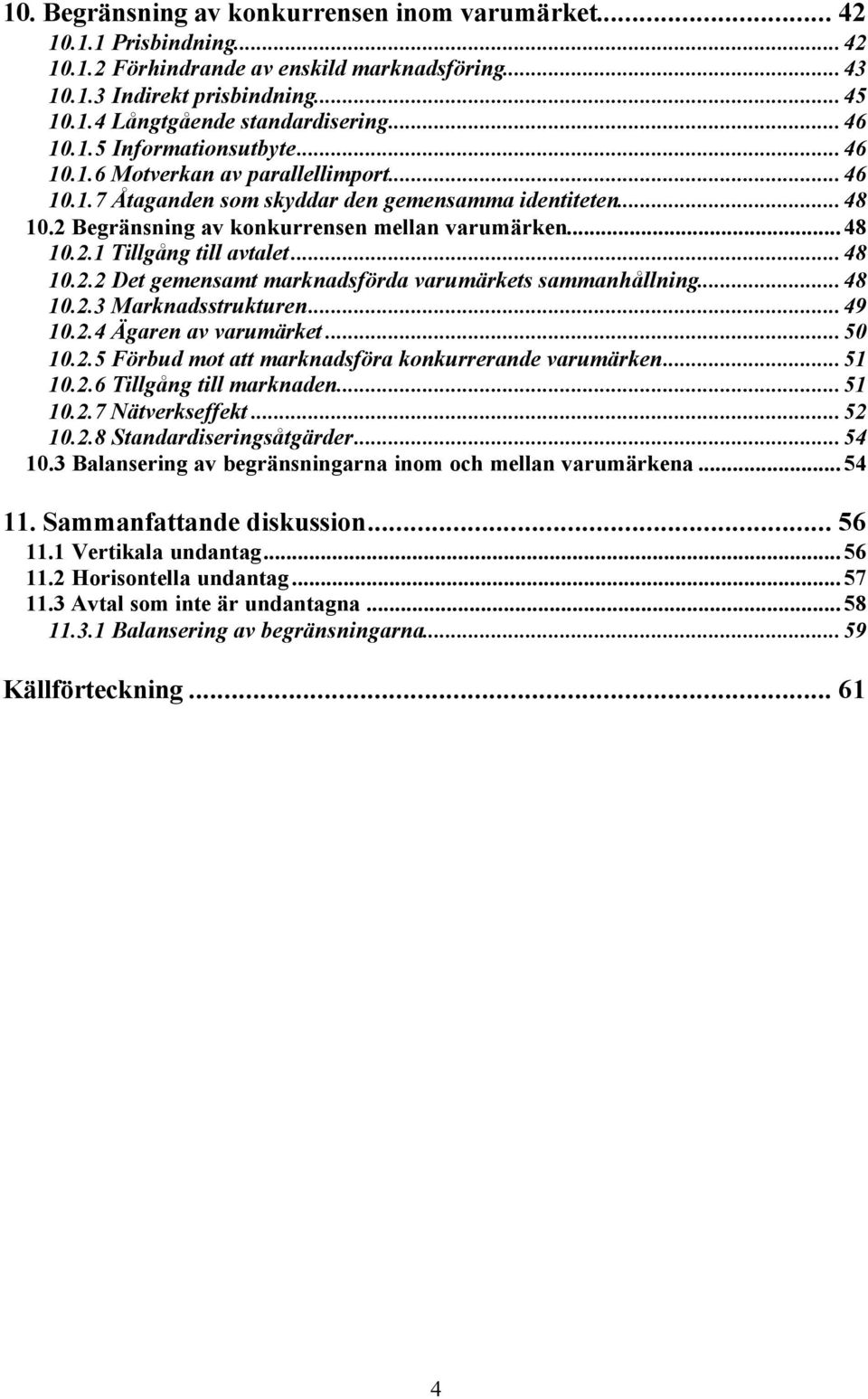 ..48 10.2.2 Det gemensamt marknadsförda varumärkets sammanhållning...48 10.2.3 Marknadsstrukturen...49 10.2.4 Ägaren av varumärket...50 10.2.5 Förbud mot att marknadsföra konkurrerande varumärken.