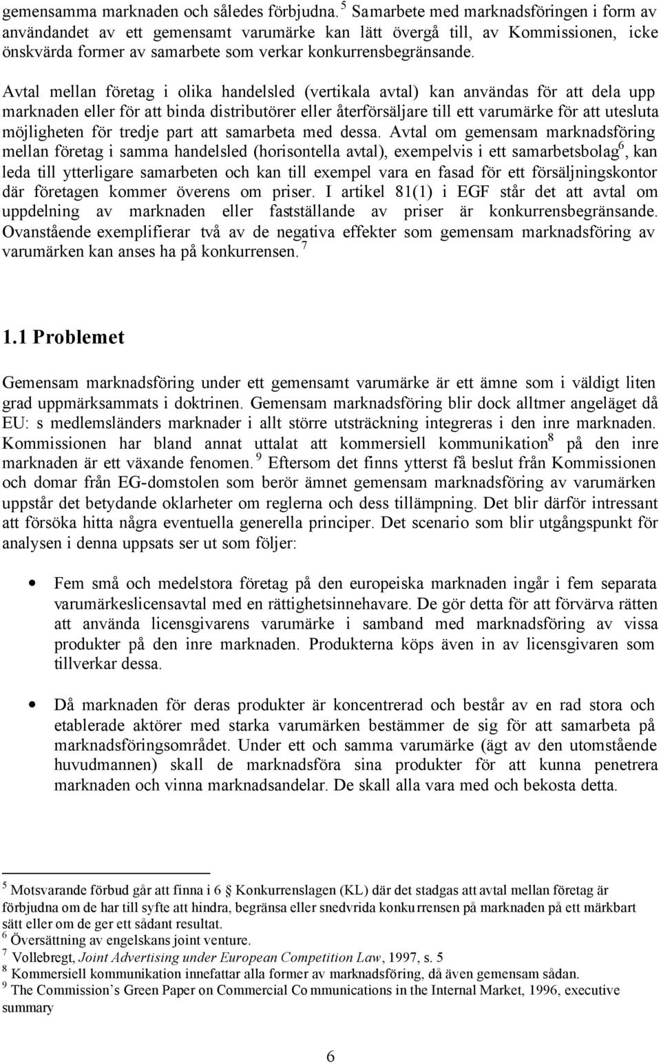 Avtal mellan företag i olika handelsled (vertikala avtal) kan användas för att dela upp marknaden eller för att binda distributörer eller återförsäljare till ett varumärke för att utesluta