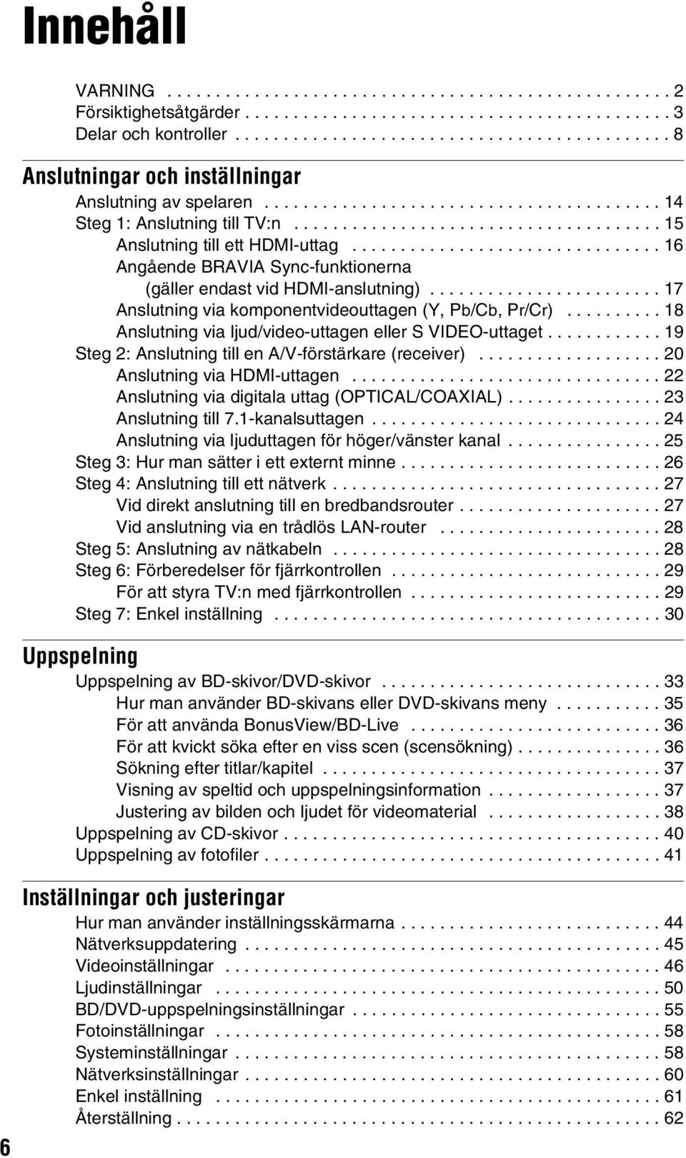 ..................................... 15 Anslutning till ett HDMI-uttag................................ 16 Angående BRAVIA Sync-funktionerna (gäller endast vid HDMI-anslutning).