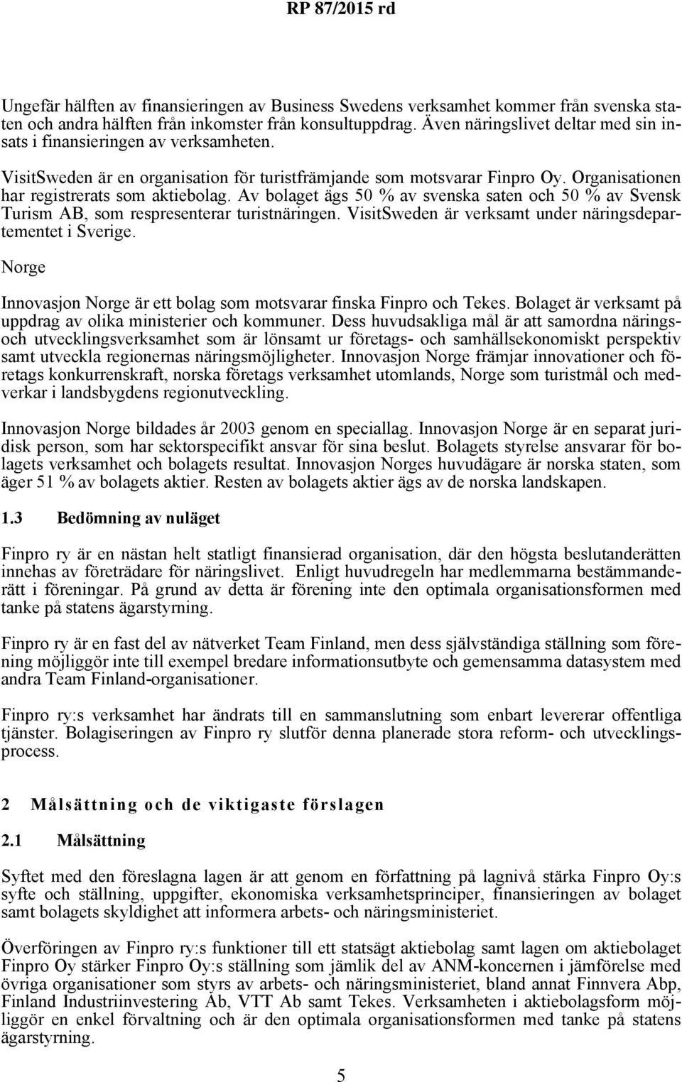 Av bolaget ägs 50 % av svenska saten och 50 % av Svensk Turism AB, som respresenterar turistnäringen. VisitSweden är verksamt under näringsdepartementet i Sverige.