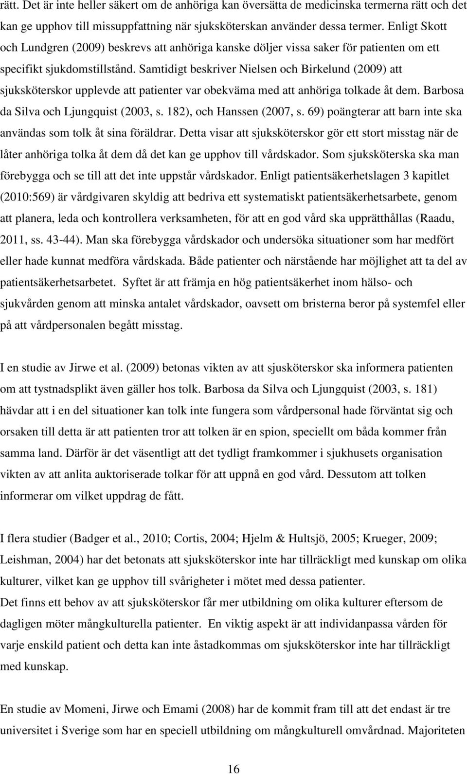 Samtidigt beskriver Nielsen och Birkelund (2009) att sjuksköterskor upplevde att patienter var obekväma med att anhöriga tolkade åt dem. Barbosa da Silva och Ljungquist (2003, s.