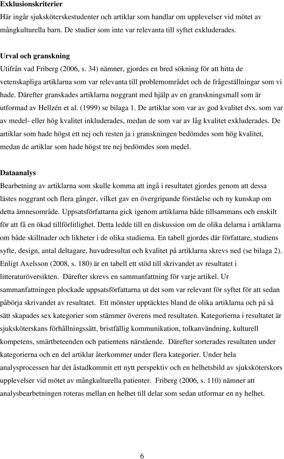 34) nämner, gjordes en bred sökning för att hitta de vetenskapliga artiklarna som var relevanta till problemområdet och de frågeställningar som vi hade.