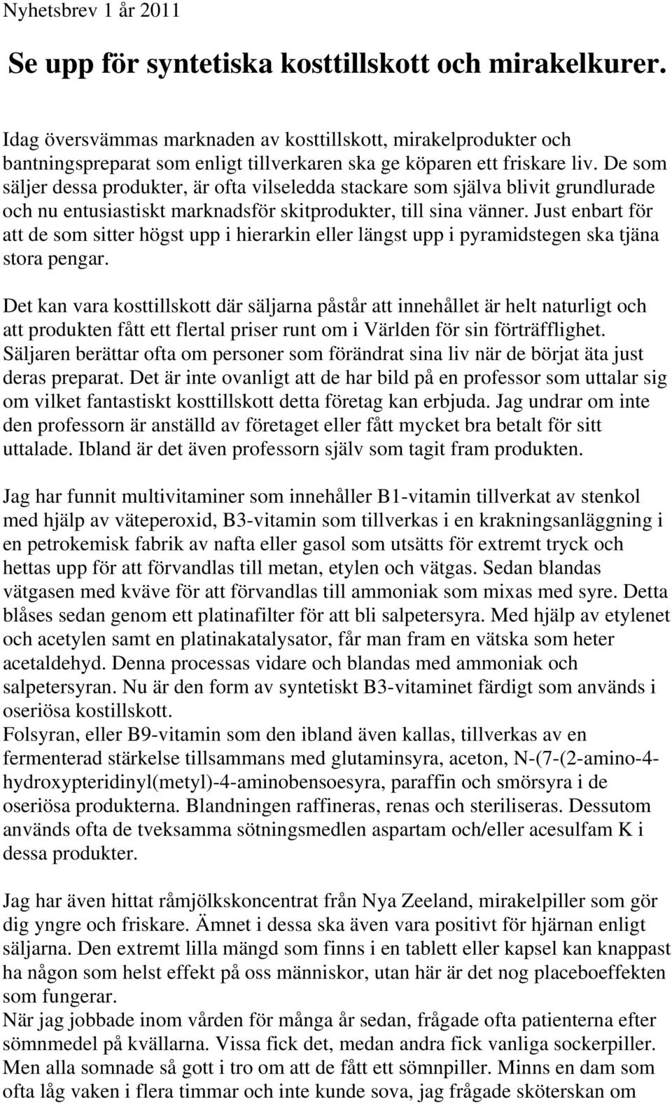 De som säljer dessa produkter, är ofta vilseledda stackare som själva blivit grundlurade och nu entusiastiskt marknadsför skitprodukter, till sina vänner.