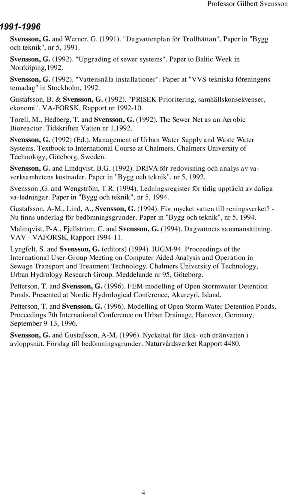 VA-FORSK, Rapport nr 1992-10. Torell, M., Hedberg, T. and Svensson, G. (1992). The Sewer Net as an Aerobic Bioreactor. Tidskriften Vatten nr 1,1992. Svensson, G. (1992) (Ed.). Management of Urban Water Supply and Waste Water Systems.