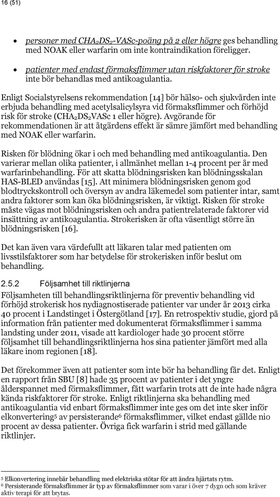 Enligt Socialstyrelsens rekommendation [14] bör hälso- och sjukvården inte erbjuda behandling med acetylsalicylsyra vid förmaksflimmer och förhöjd risk för stroke (CHA2DS2VASc 1 eller högre).