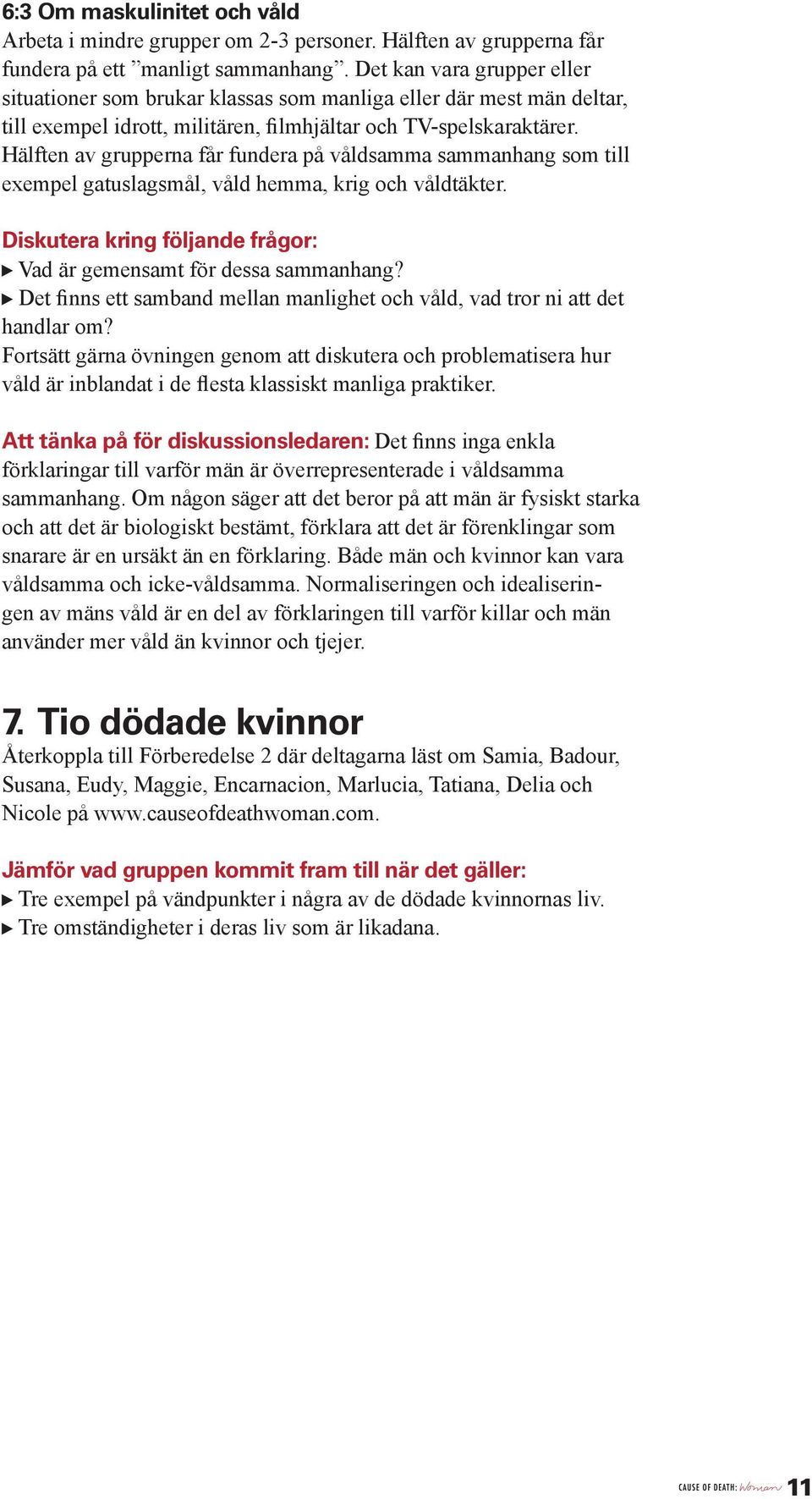 Hälften av grupperna får fundera på våldsamma sammanhang som till exempel gatuslagsmål, våld hemma, krig och våldtäkter. Diskutera kring följande frågor: Vad är gemensamt för dessa sammanhang?