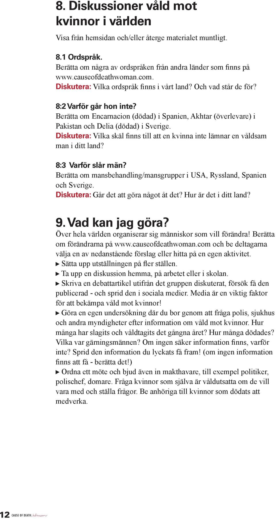 Diskutera: Vilka skäl finns till att en kvinna inte lämnar en våldsam man i ditt land? 8:3 Varför slår män? Berätta om mansbehandling/mansgrupper i USA, Ryssland, Spanien och Sverige.