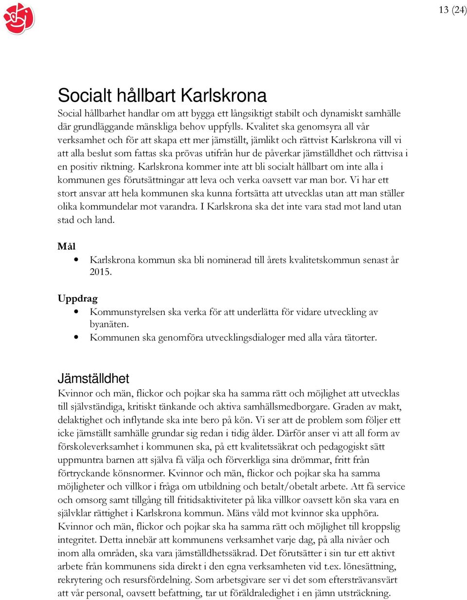 rättvisa i en positiv riktning. Karlskrona kommer inte att bli socialt hållbart om inte alla i kommunen ges förutsättningar att leva och verka oavsett var man bor.