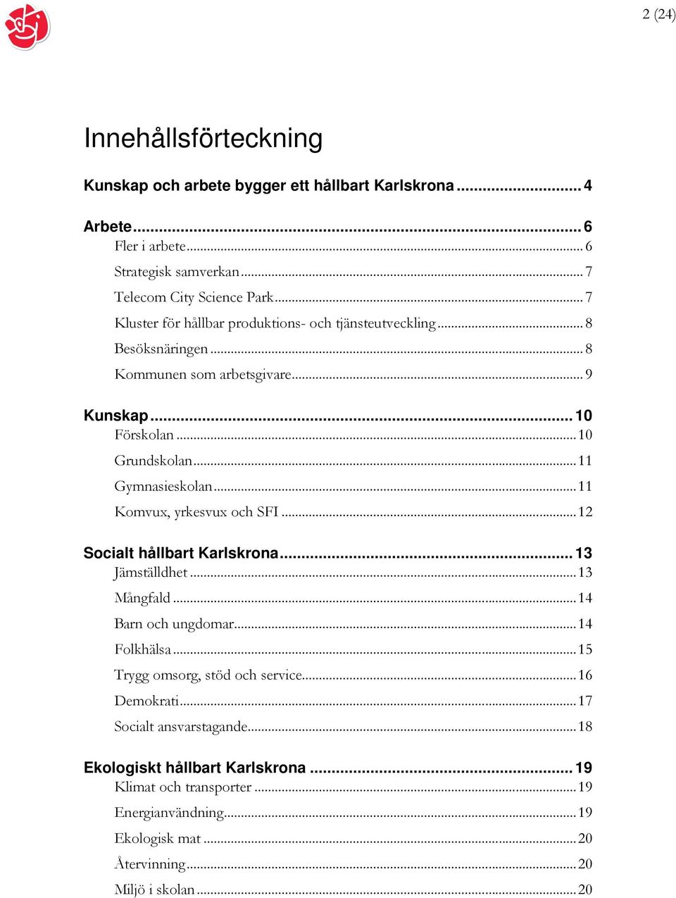 ..11 Komvux, yrkesvux och SFI...12 Socialt hållbart Karlskrona... 13 Jämställdhet...13 Mångfald...14 Barn och ungdomar...14 Folkhälsa...15 Trygg omsorg, stöd och service.