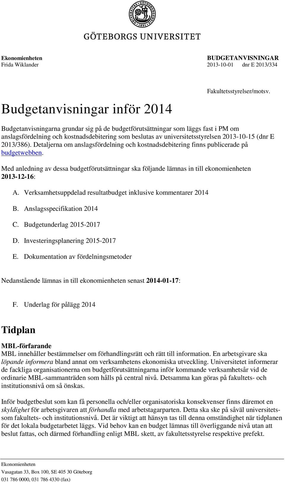 Detaljerna om anslagsfördelning och kostnadsdebitering finns publicerade på budgetwebben. Med anledning av dessa budgetförutsättningar ska följande lämnas in till ekonomienheten 2013-12-16: A.