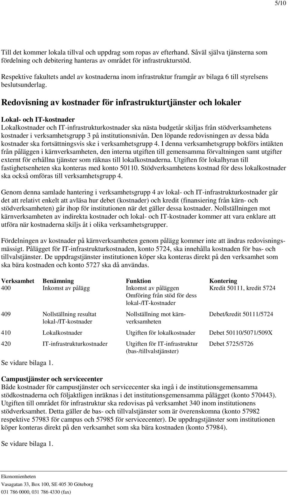 Redovisning av kostnader för infrastrukturtjänster och lokaler Lokal- och IT-kostnader Lokalkostnader och IT-infrastrukturkostnader ska nästa budgetår skiljas från stödverksamhetens kostnader i