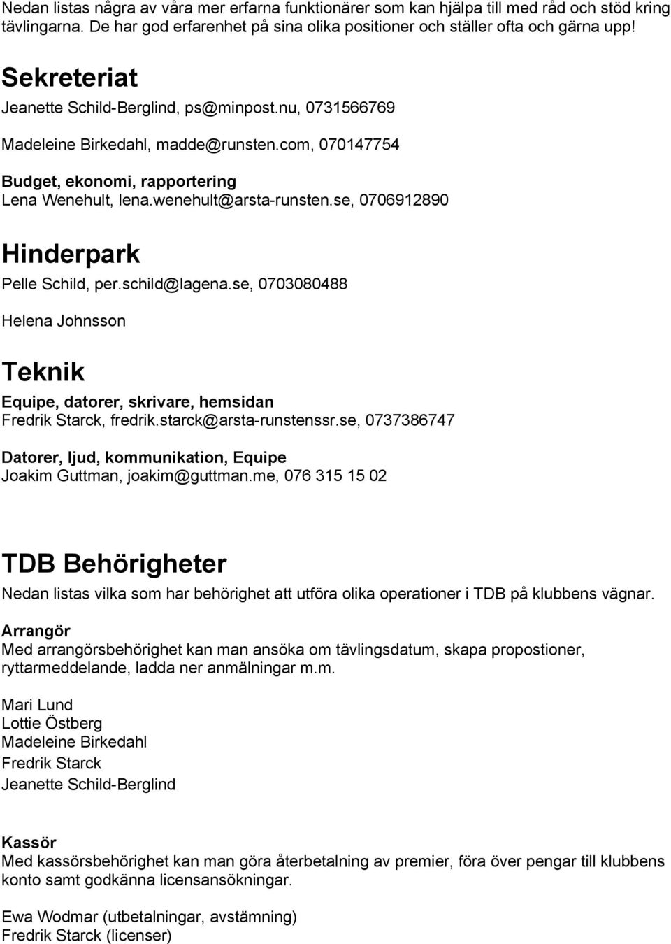 se, 0706912890 Hinderpark Pelle Schild, per.schild@lagena.se, 0703080488 Helena Johnsson Teknik Equipe, datorer, skrivare, hemsidan Fredrik Starck, fredrik.starck@arsta-runstenssr.