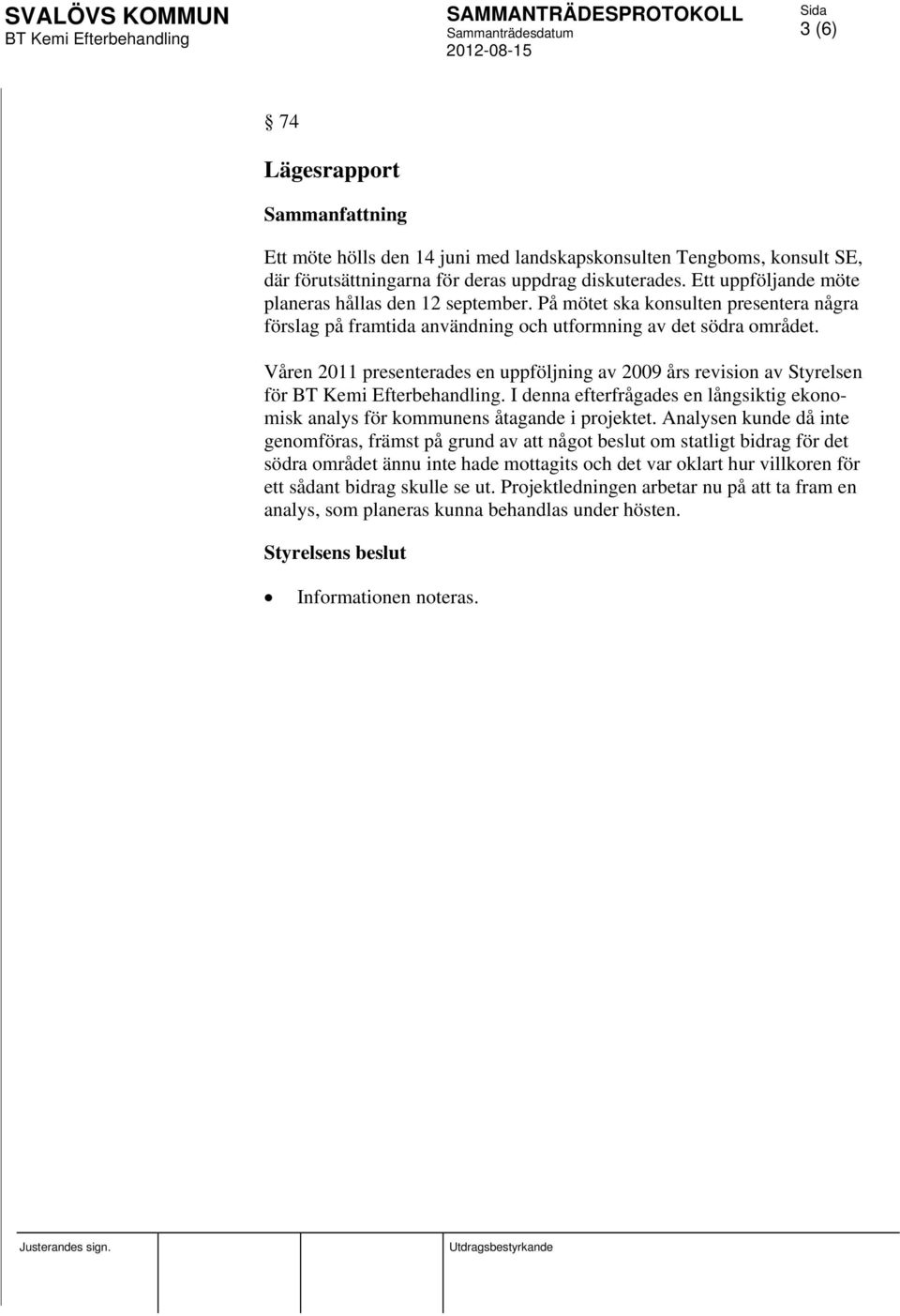 Våren 2011 presenterades en uppföljning av 2009 års revision av Styrelsen för. I denna efterfrågades en långsiktig ekonomisk analys för kommunens åtagande i projektet.