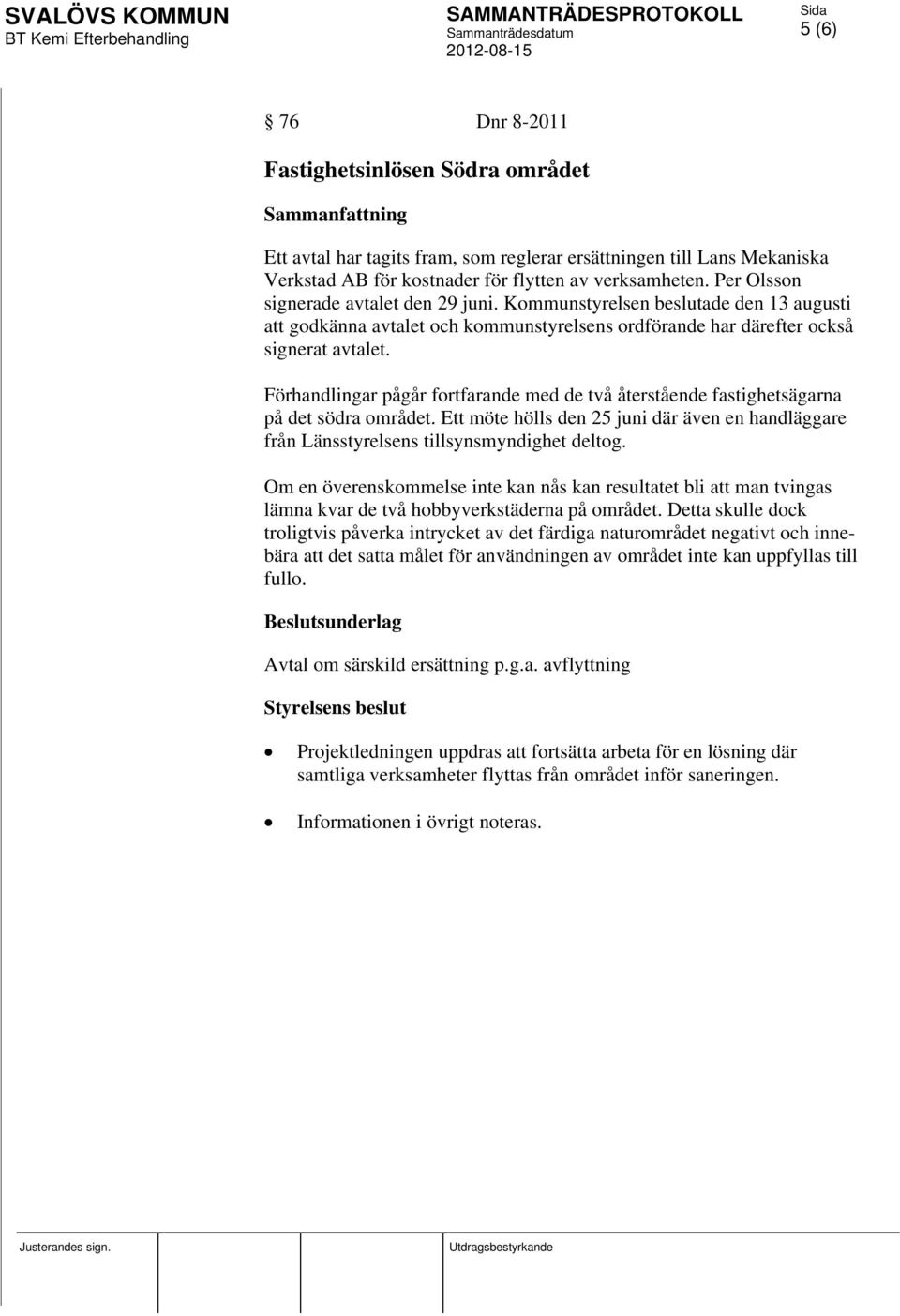 Förhandlingar pågår fortfarande med de två återstående fastighetsägarna på det södra området. Ett möte hölls den 25 juni där även en handläggare från Länsstyrelsens tillsynsmyndighet deltog.