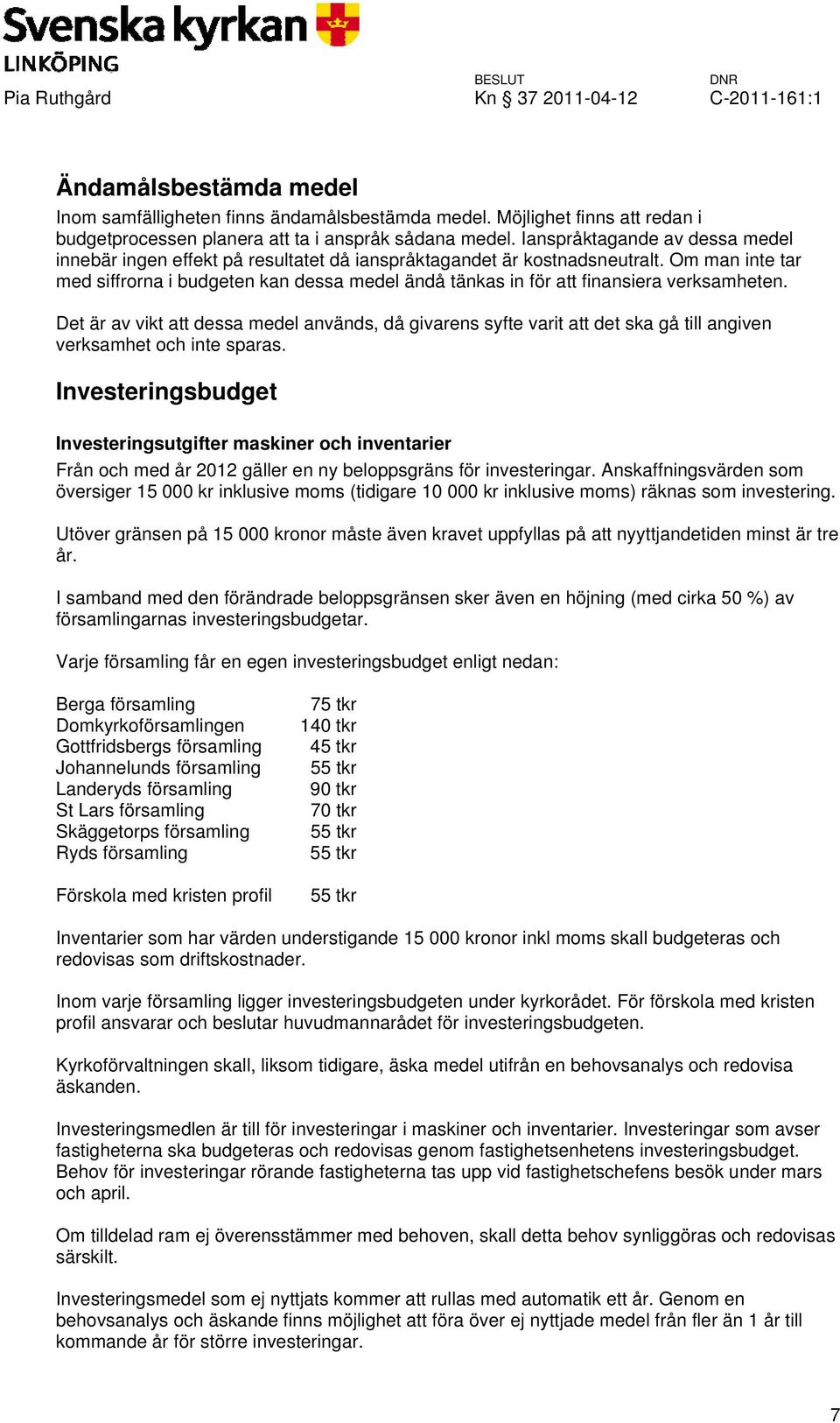 Om man inte tar med siffrorna i budgeten kan dessa medel ändå tänkas in för att finansiera verksamheten.