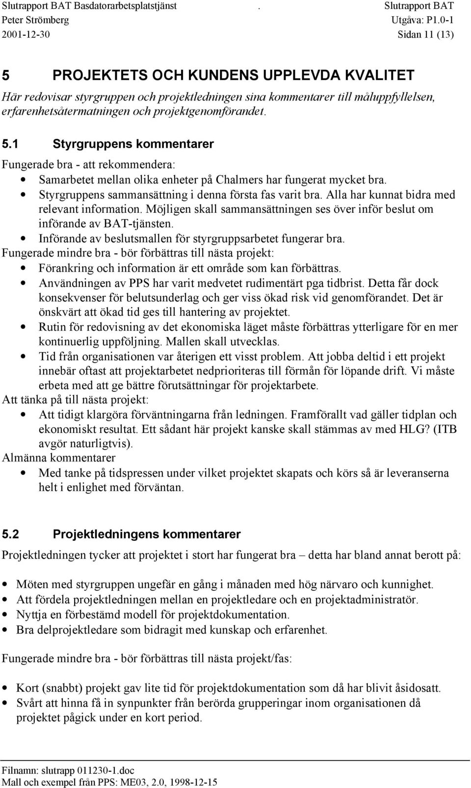 Införande av beslutsmallen för styrgruppsarbetet fungerar bra. Fungerade mindre bra - bör förbättras till nästa projekt: Förankring och information är ett område som kan förbättras.