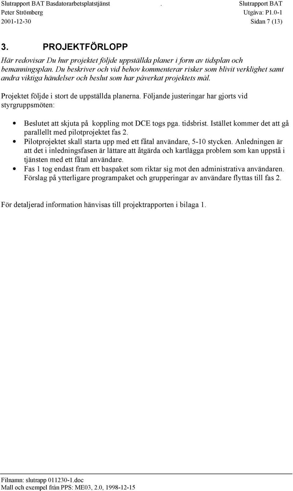 Följande justeringar har gjorts vid styrgruppsmöten: Beslutet att skjuta på koppling mot DCE togs pga. tidsbrist. Istället kommer det att gå parallellt med pilotprojektet fas 2.
