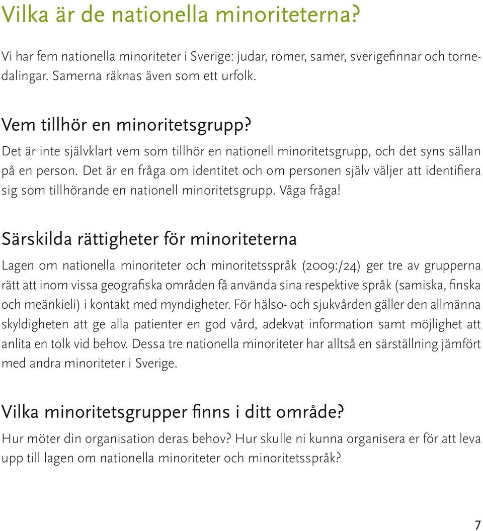 Det är en fråga om identitet och om personen själv väljer att identifiera sig som tillhörande en nationell minoritetsgrupp. Våga fråga!