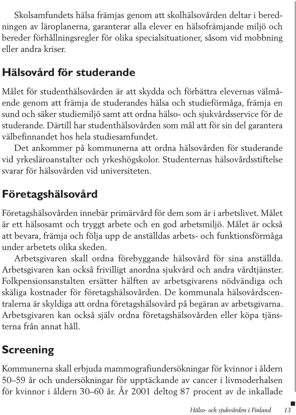 Hälsovård för studerande Målet för studenthälsovården är att skydda och förbättra elevernas välmående genom att främja de studerandes hälsa och studieförmåga, främja en sund och säker studiemiljö